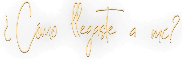 ¿Cómo llegaste a mí?